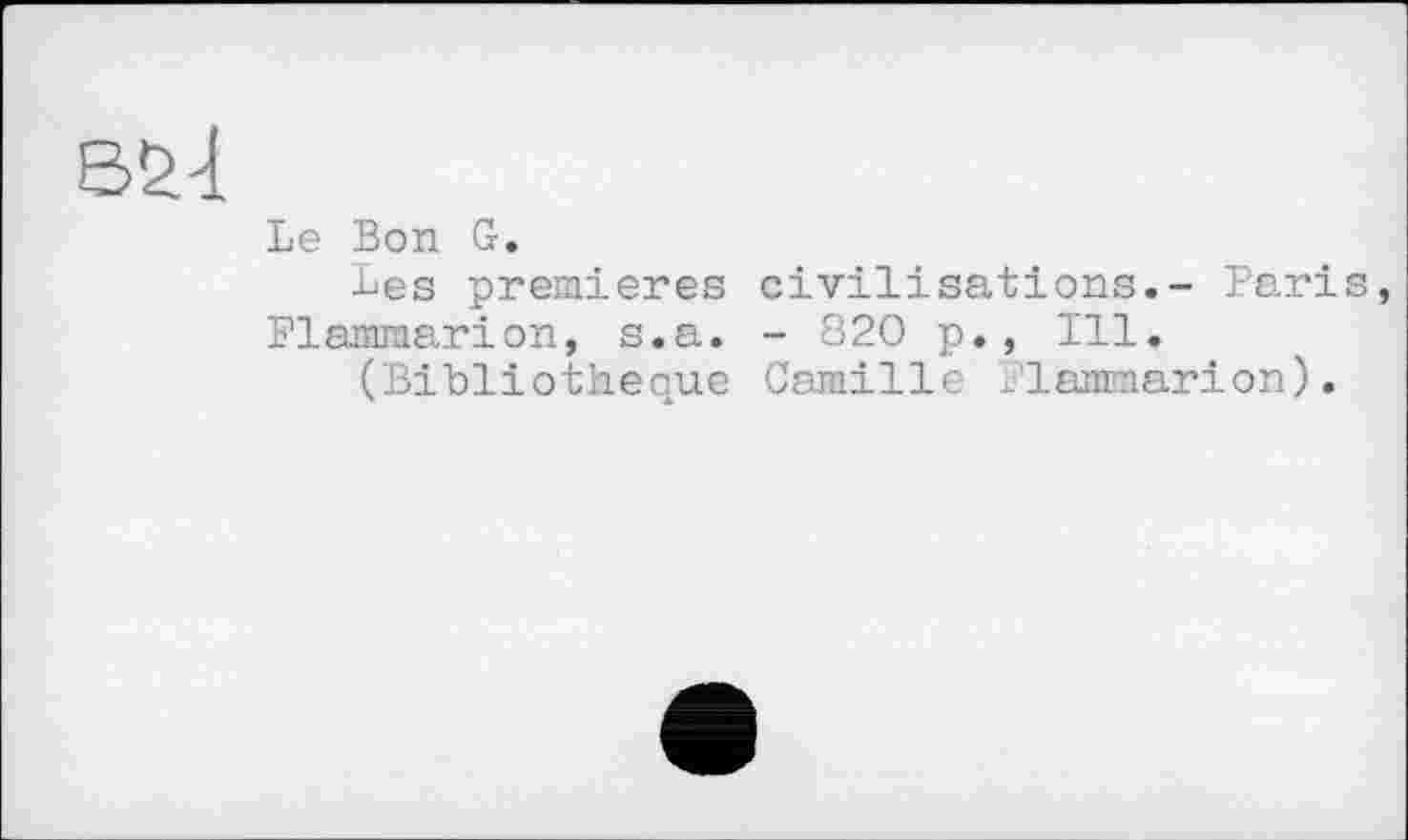 ﻿Le Bon G.
Les premieres civilisations.- Paris, Flammarion, s.a. - 820 p., Ill.
(Bibliothèque Camille Flammarion).